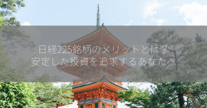 日経225銘柄のメリットとは？安定した投資を追求するあなたへ